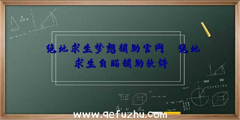 「绝地求生梦想辅助官网」|绝地求生自瞄辅助软件